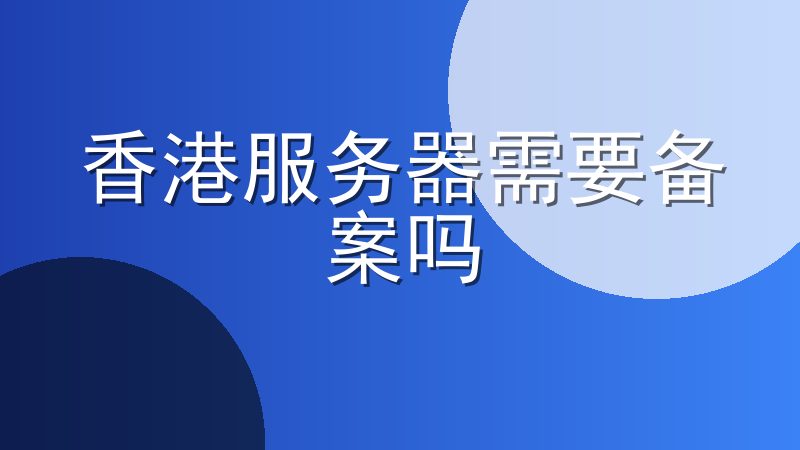 香港服务器需要备案吗-境外服务器的网站需要备案吗