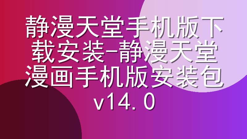 静漫天堂手机版下载安装-静漫天堂漫画手机版安装包v14.0