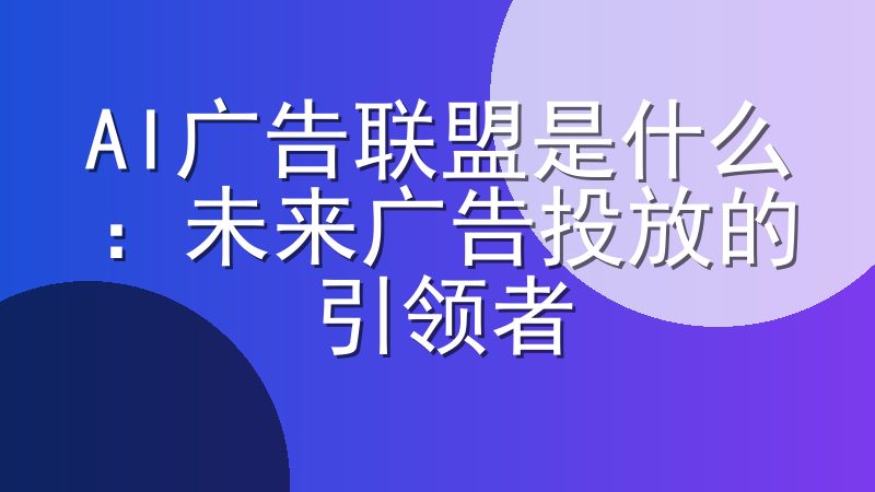 AI广告联盟是什么：未来广告投放的引领者