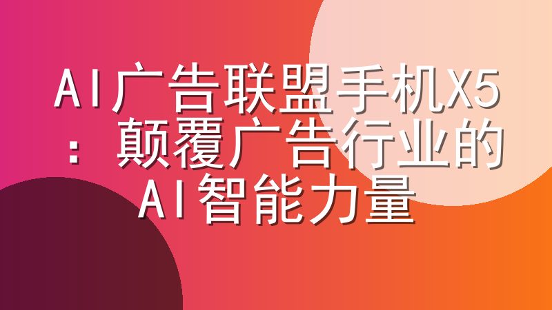 AI广告联盟手机X5：颠覆广告行业的AI智能力量