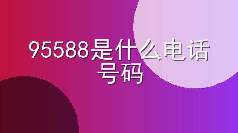 95588是什么电话号码-95588是哪个银行