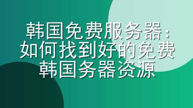 韩国免费服务器：如何找到好的免费韩国服务器资源